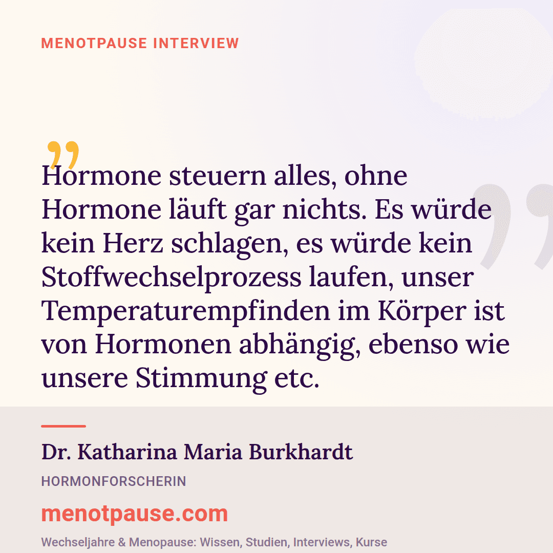 Zitat-Grafik: Dr. Katharina Maria Burkhardt, Hormonforscherin, im MeNotPause-Interview darüber, wie umfassend Hormone unseren Körper steuern.