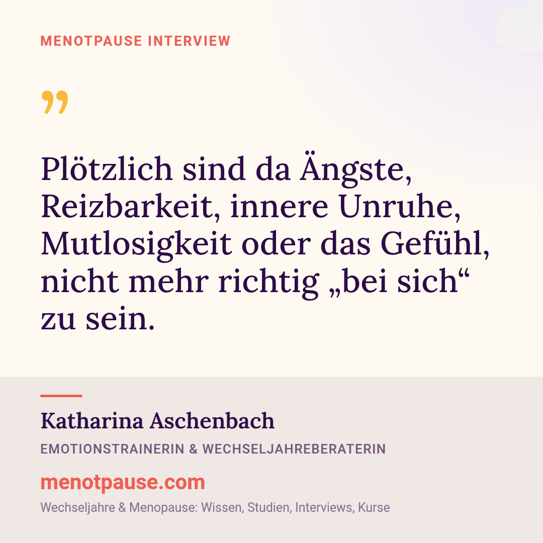 Zitat-Grafik: Katharina Aschenbach im MeNotPause-Interview über Ängste, Reizbarkeit, innere Unruhe und Mutlosigkeit in den Wechseljahren.